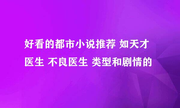 好看的都市小说推荐 如天才医生 不良医生 类型和剧情的