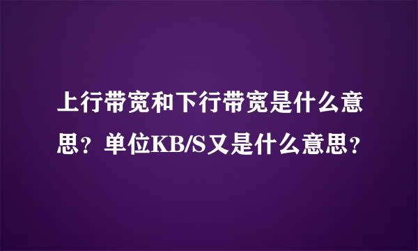 上行带宽和下行带宽是什么意思？单位KB/S又是什么意思？