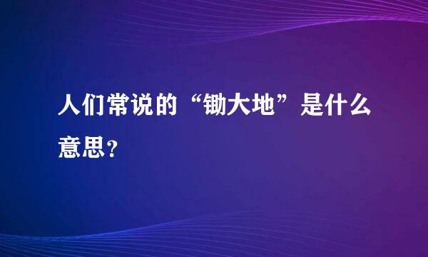 人们常说的“锄大地”是什么意思？