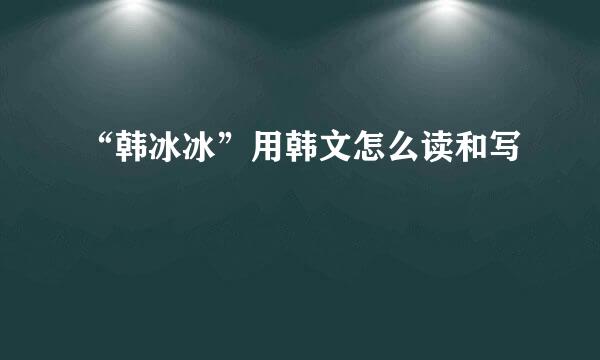 “韩冰冰”用韩文怎么读和写