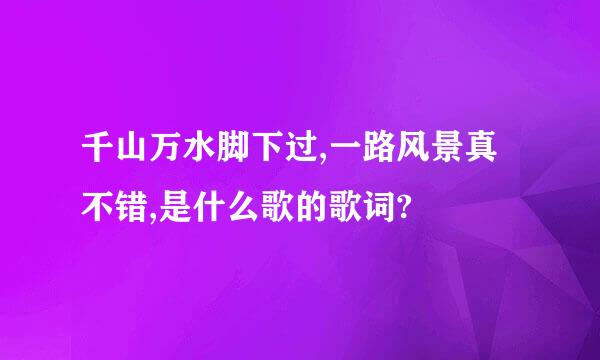 千山万水脚下过,一路风景真不错,是什么歌的歌词?