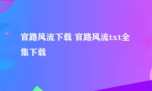 官路风流下载 官路风流txt全集下载