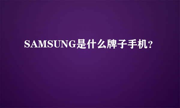 SAMSUNG是什么牌子手机？