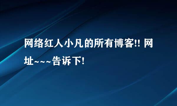 网络红人小凡的所有博客!! 网址~~~告诉下!