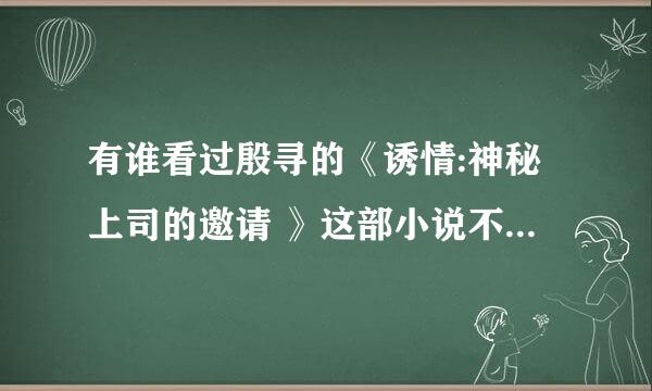 有谁看过殷寻的《诱情:神秘上司的邀请 》这部小说不?可以复述一遍不？