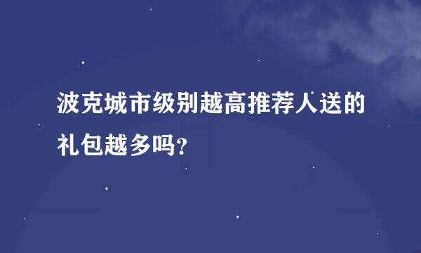 波克城市级别越高推荐人送的礼包越多吗？