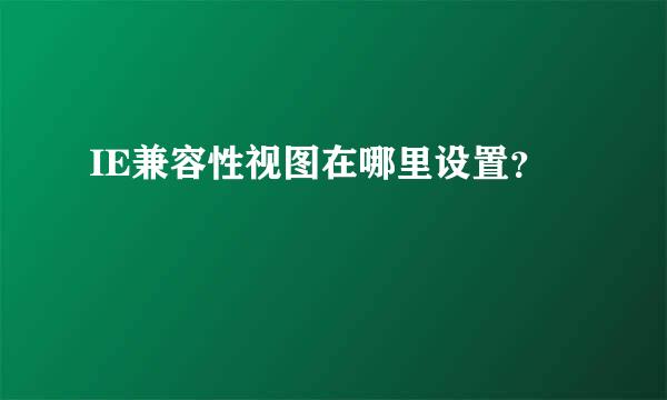 IE兼容性视图在哪里设置？