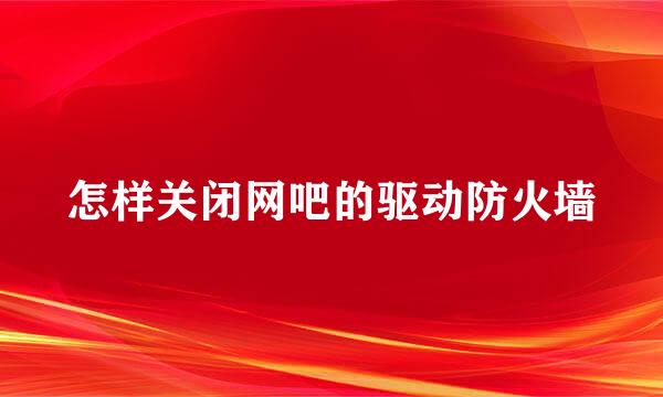 怎样关闭网吧的驱动防火墙