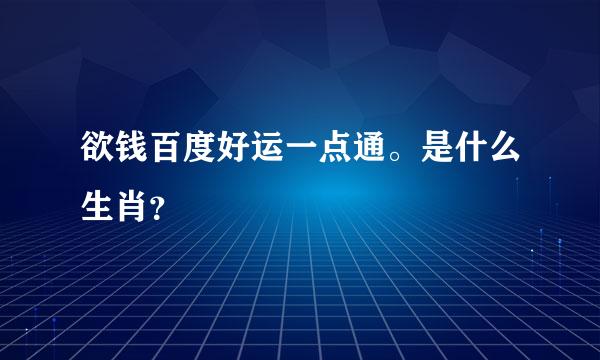 欲钱百度好运一点通。是什么生肖？