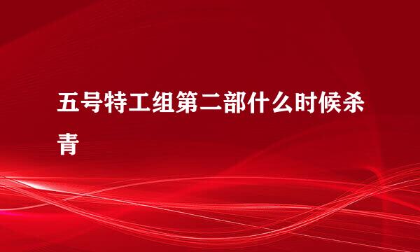 五号特工组第二部什么时候杀青