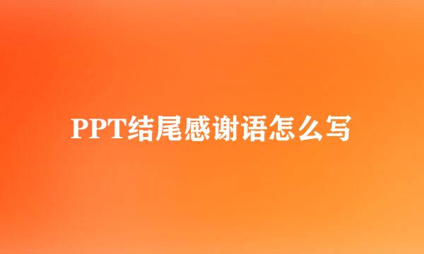 PPT结尾感谢语怎么写