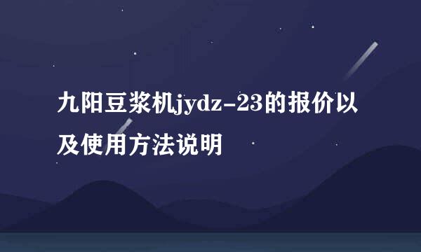 九阳豆浆机jydz-23的报价以及使用方法说明