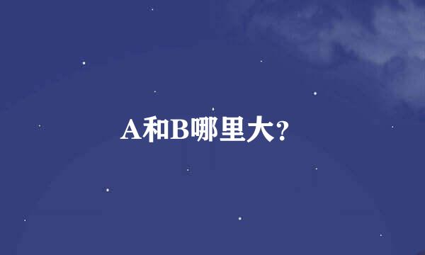 A和B哪里大？