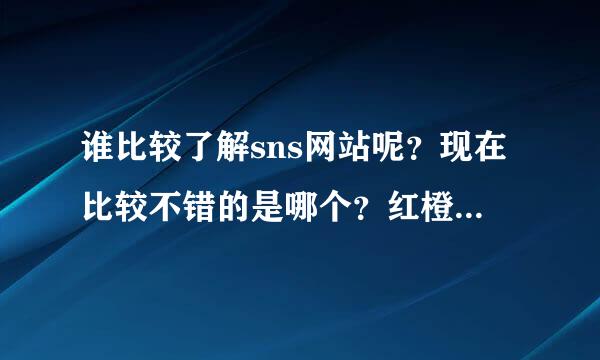 谁比较了解sns网站呢？现在比较不错的是哪个？红橙网咋样？