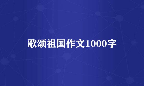 歌颂祖国作文1000字