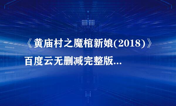 《黄庙村之魔棺新娘(2018)》百度云无删减完整版在线观看，王筱沫主演的