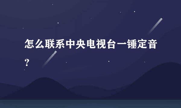 怎么联系中央电视台一锤定音？