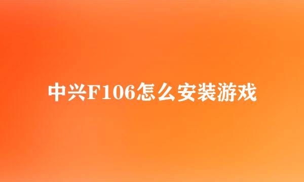 中兴F106怎么安装游戏