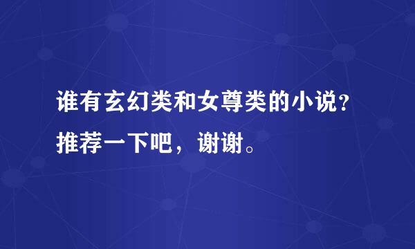 谁有玄幻类和女尊类的小说？推荐一下吧，谢谢。