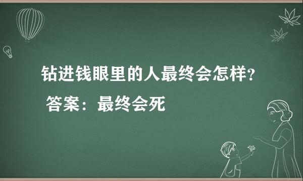 钻进钱眼里的人最终会怎样？ 答案：最终会死