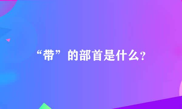 “带”的部首是什么？