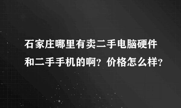 石家庄哪里有卖二手电脑硬件和二手手机的啊？价格怎么样？