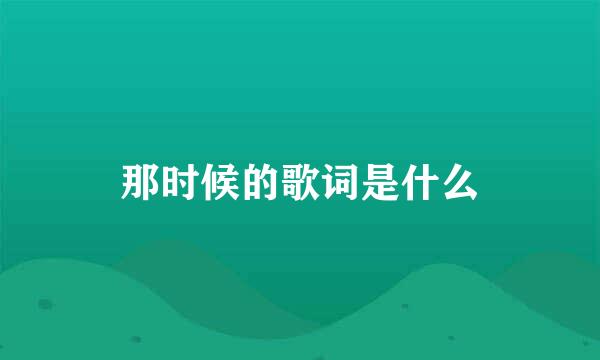 那时候的歌词是什么