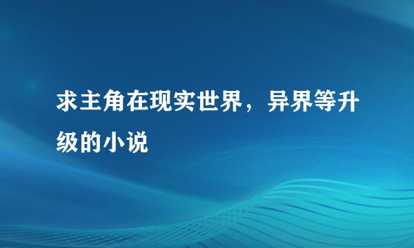 求主角在现实世界，异界等升级的小说