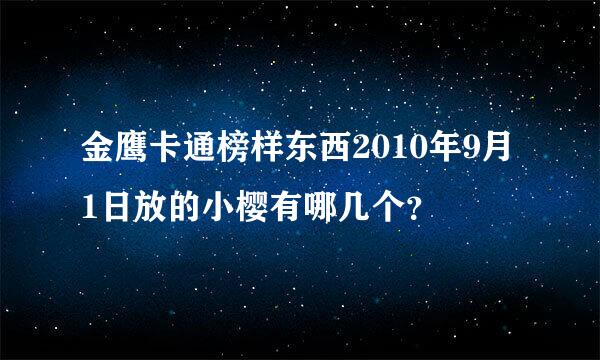 金鹰卡通榜样东西2010年9月1日放的小樱有哪几个？