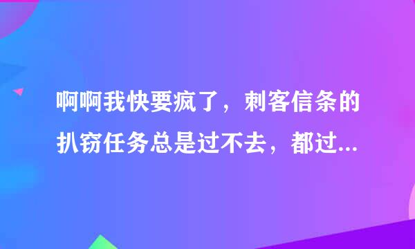 啊啊我快要疯了，刺客信条的扒窃任务总是过不去，都过了块2个小时了！！！要疯啦