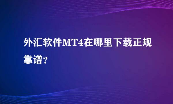 外汇软件MT4在哪里下载正规靠谱？