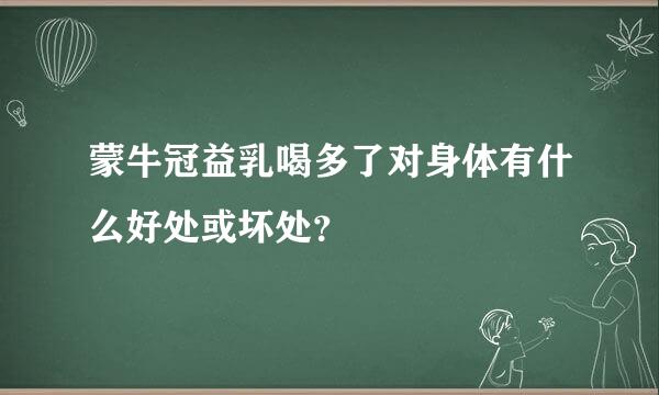 蒙牛冠益乳喝多了对身体有什么好处或坏处？