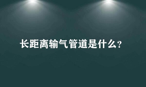 长距离输气管道是什么？