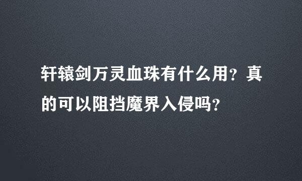 轩辕剑万灵血珠有什么用？真的可以阻挡魔界入侵吗？