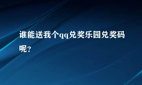 谁能送我个qq兑奖乐园兑奖码呢？