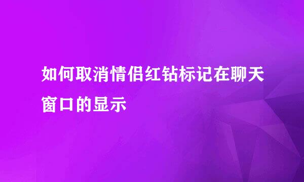 如何取消情侣红钻标记在聊天窗口的显示