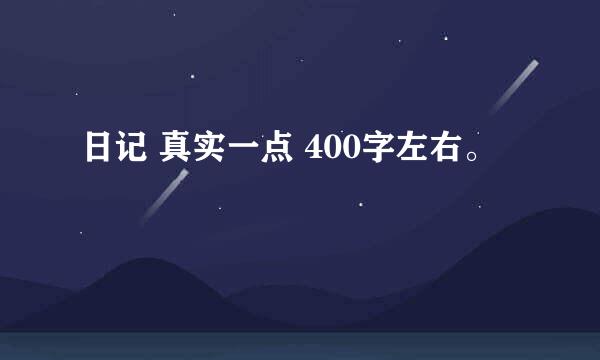 日记 真实一点 400字左右。