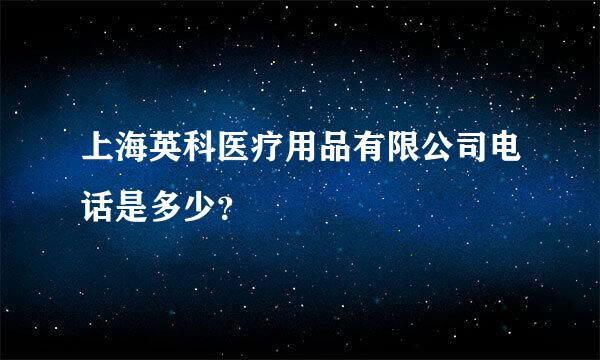 上海英科医疗用品有限公司电话是多少？