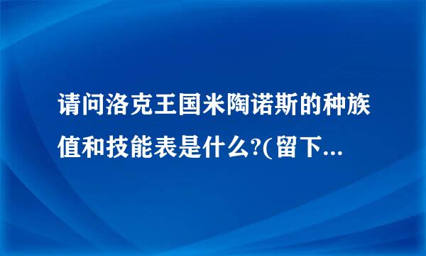 请问洛克王国米陶诺斯的种族值和技能表是什么?(留下各位洛友的QQ,我顺便把你们加了)