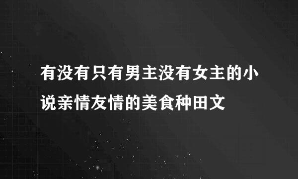 有没有只有男主没有女主的小说亲情友情的美食种田文