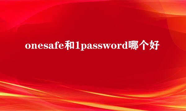 onesafe和1password哪个好