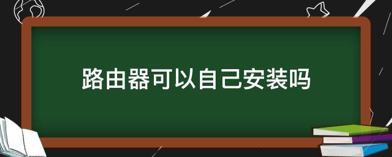 路由器可以自己安装吗