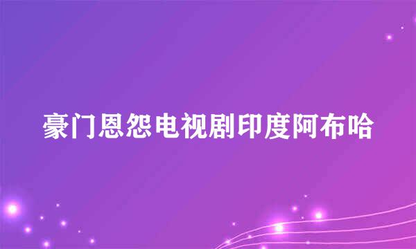 豪门恩怨电视剧印度阿布哈