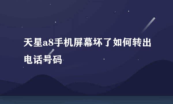 天星a8手机屏幕坏了如何转出电话号码