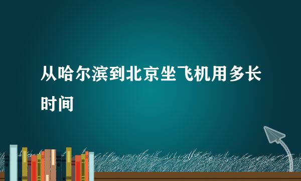 从哈尔滨到北京坐飞机用多长时间