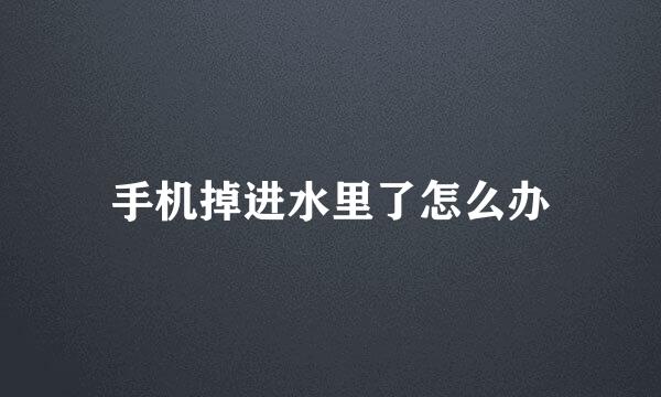 手机掉进水里了怎么办