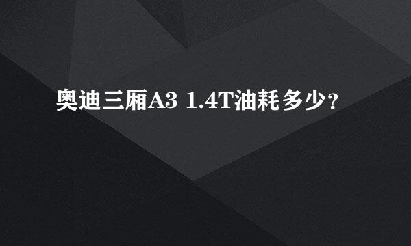 奥迪三厢A3 1.4T油耗多少？