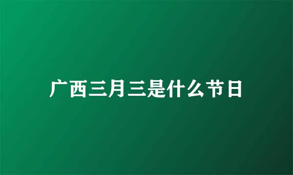 广西三月三是什么节日