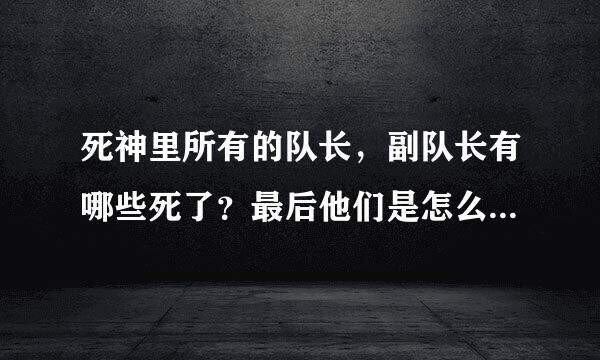 死神里所有的队长，副队长有哪些死了？最后他们是怎么打死十刃的？