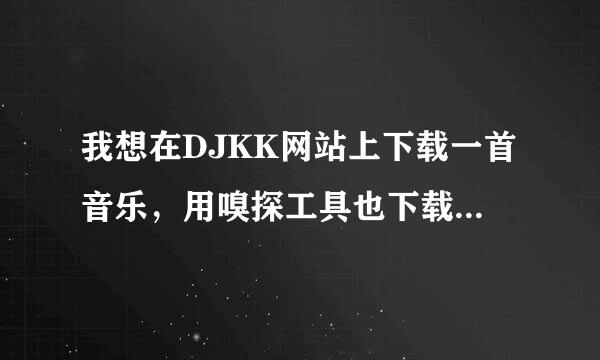 我想在DJKK网站上下载一首音乐，用嗅探工具也下载不下来 请教下高手怎么找到原代码哈